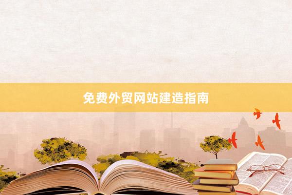 免费外贸网站建造指南