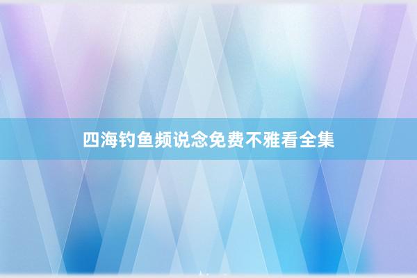 四海钓鱼频说念免费不雅看全集